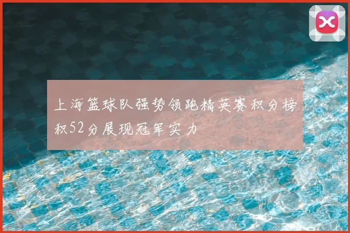 上海篮球队强势领跑精英赛积分榜积52分展现冠军实力
