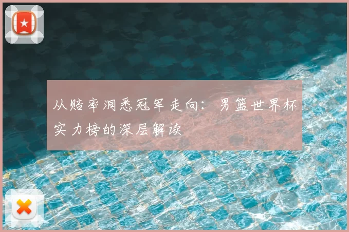从赔率洞悉冠军走向：男篮世界杯实力榜的深层解读