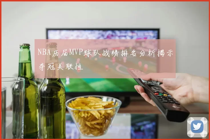NBA历届MVP球队战绩排名分析揭示夺冠关联性