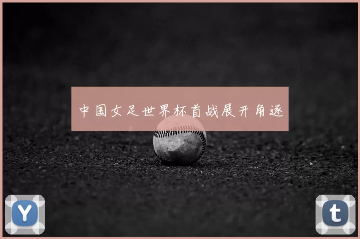 中国女足世界杯首战展开角逐