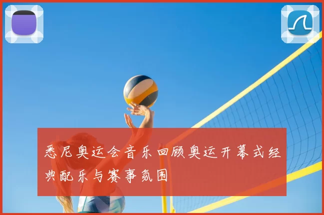 悉尼奥运会音乐回顾奥运开幕式经典配乐与赛事氛围