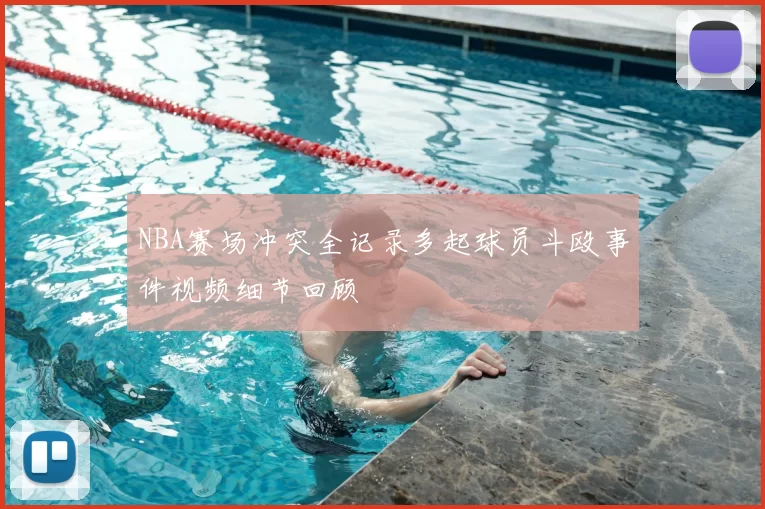 NBA赛场冲突全记录多起球员斗殴事件视频细节回顾