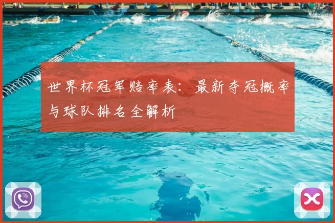世界杯冠军赔率表:最新夺冠概率与球队排名全解析