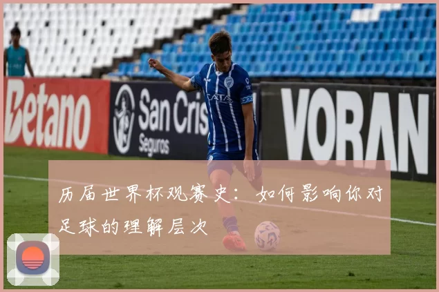 历届世界杯观赛史：如何影响你对足球的理解层次