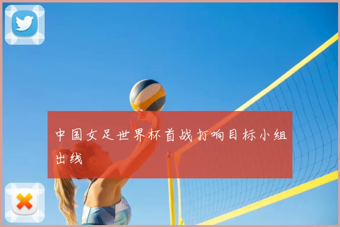 中国女足世界杯首战打响目标小组出线