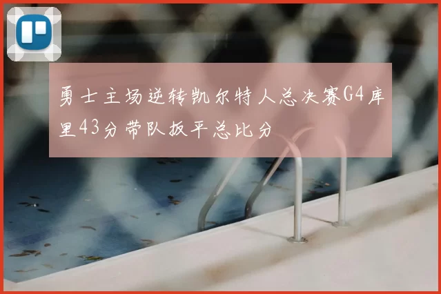 勇士主场逆转凯尔特人总决赛G4库里43分带队扳平总比分