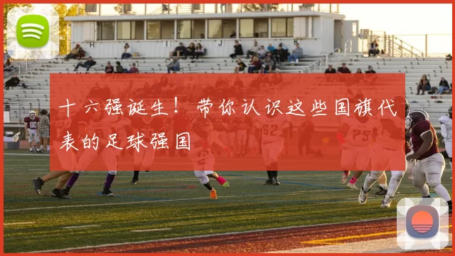十六强诞生！带你认识这些国旗代表的足球强国