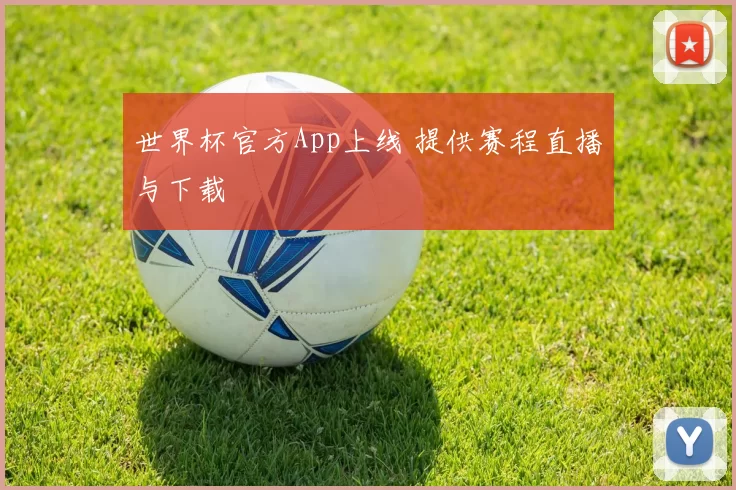 世界杯官方App上线 提供赛程直播与下载