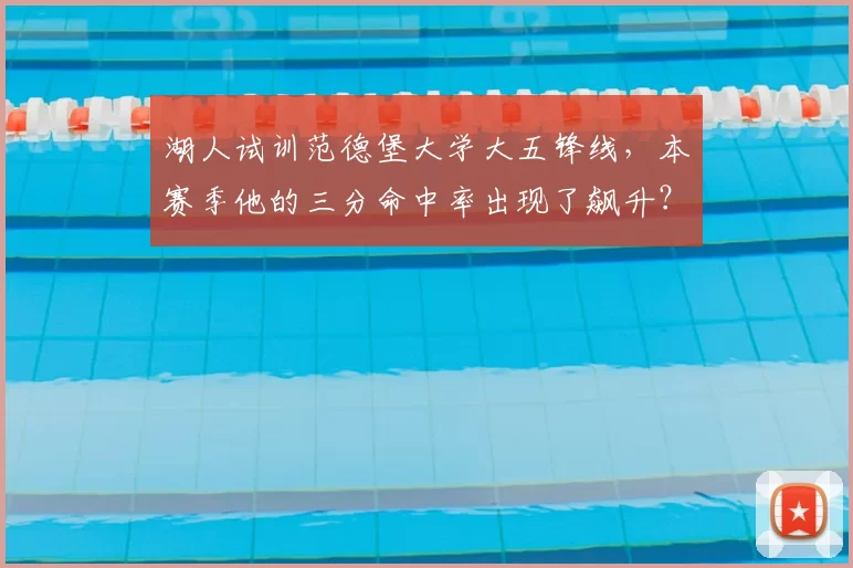 湖人试训范德堡大学大五锋线,本赛季他的三分命中率出现了飙升?