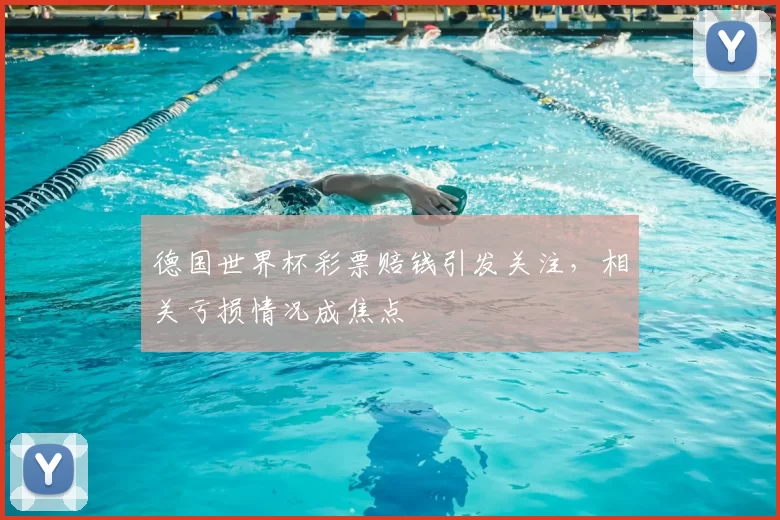 德国世界杯彩票赔钱引发关注,相关亏损情况成焦点